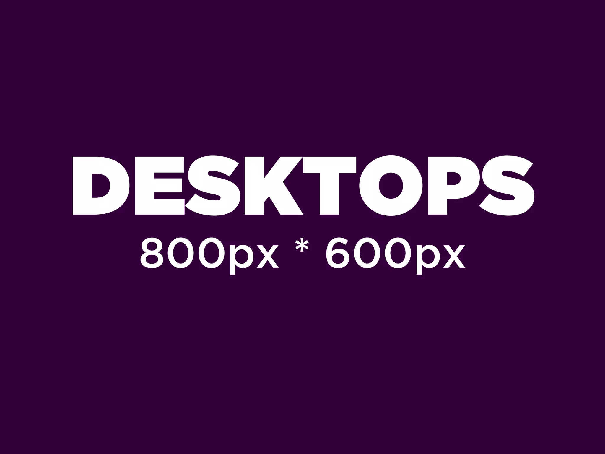 DESKTOPS
 800px * 600px
 