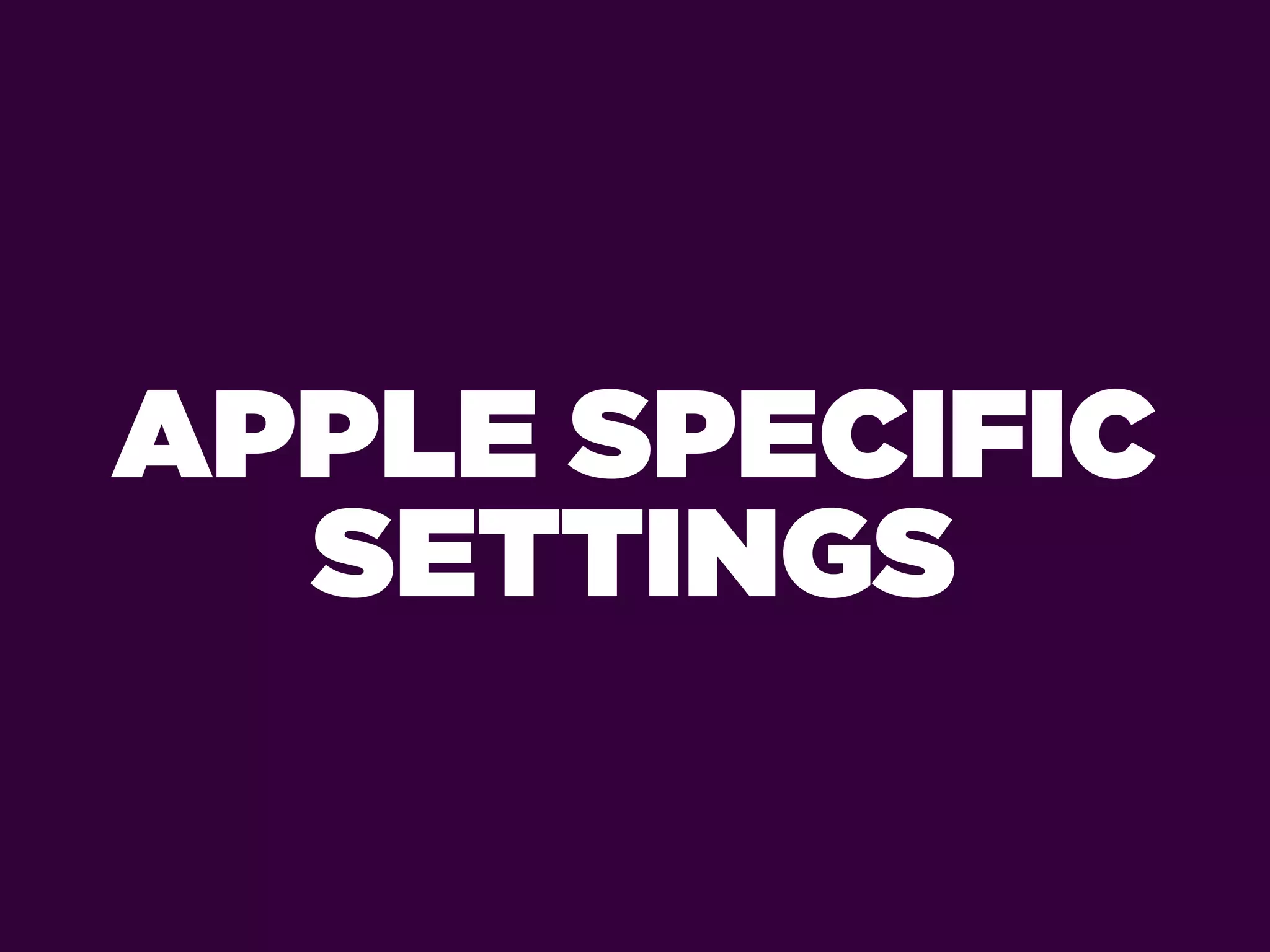 APPLE SPECIFIC
  SETTINGS
 