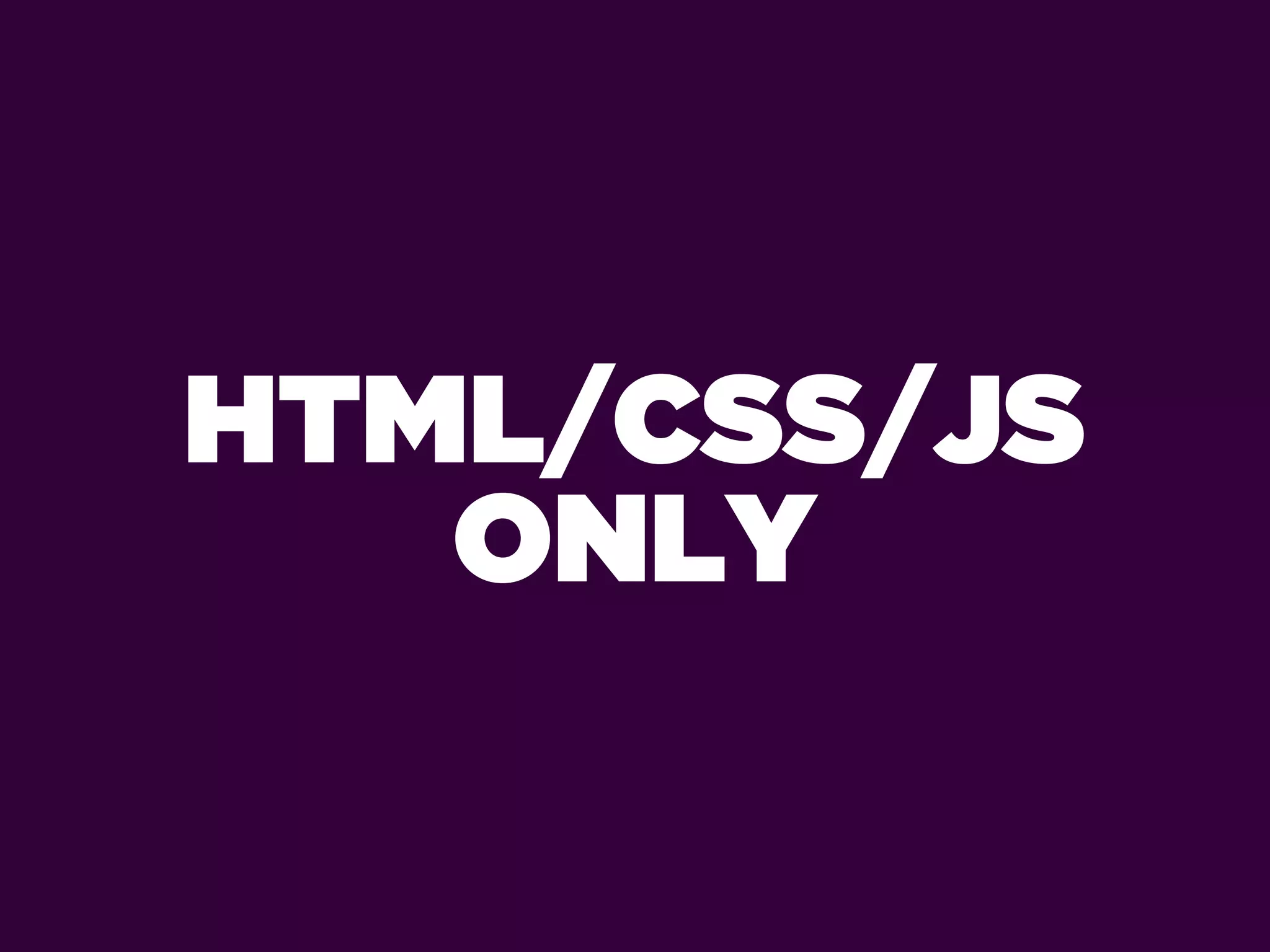 HTML/CSS/JS
   ONLY
 