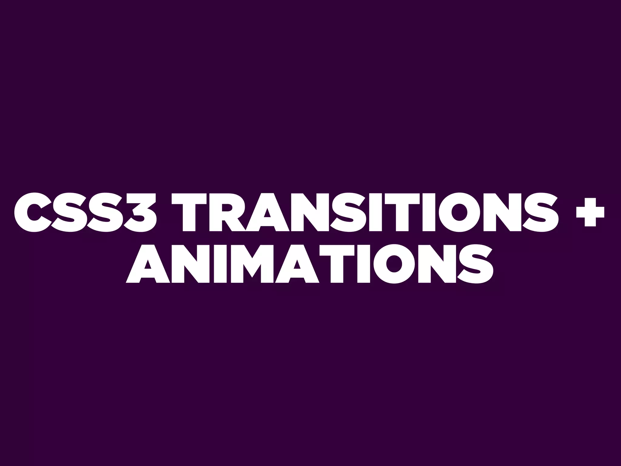 CSS3 TRANSITIONS +
   ANIMATIONS
 