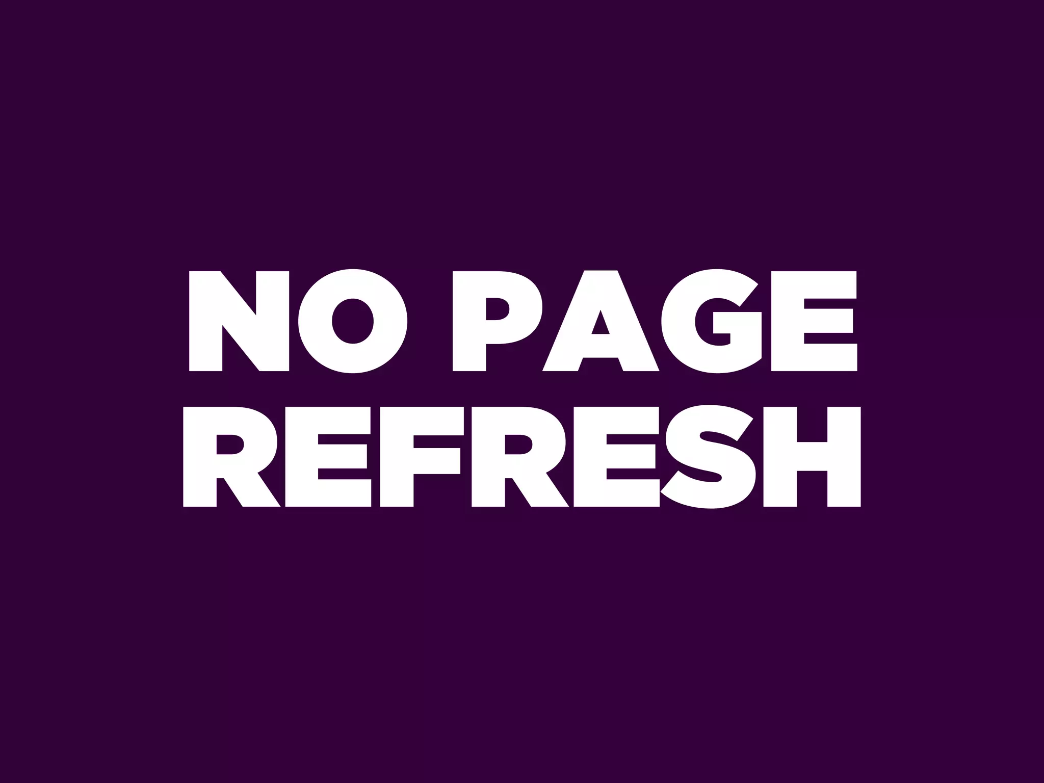 NO PAGE
REFRESH
 