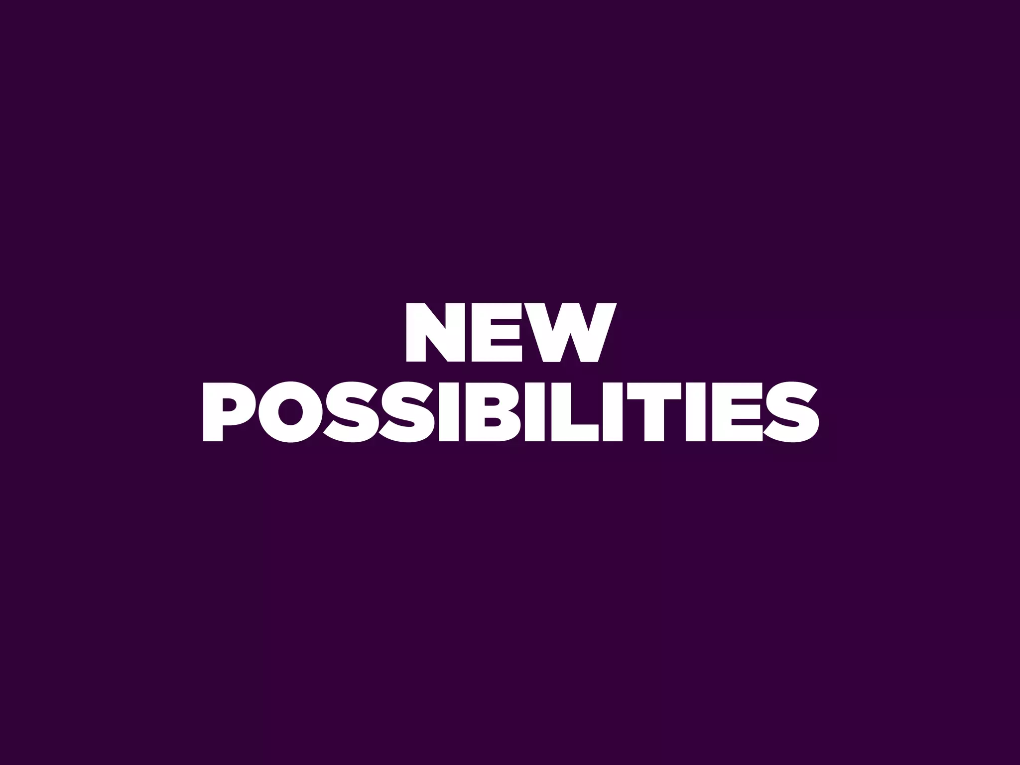 NEW
POSSIBILITIES
 