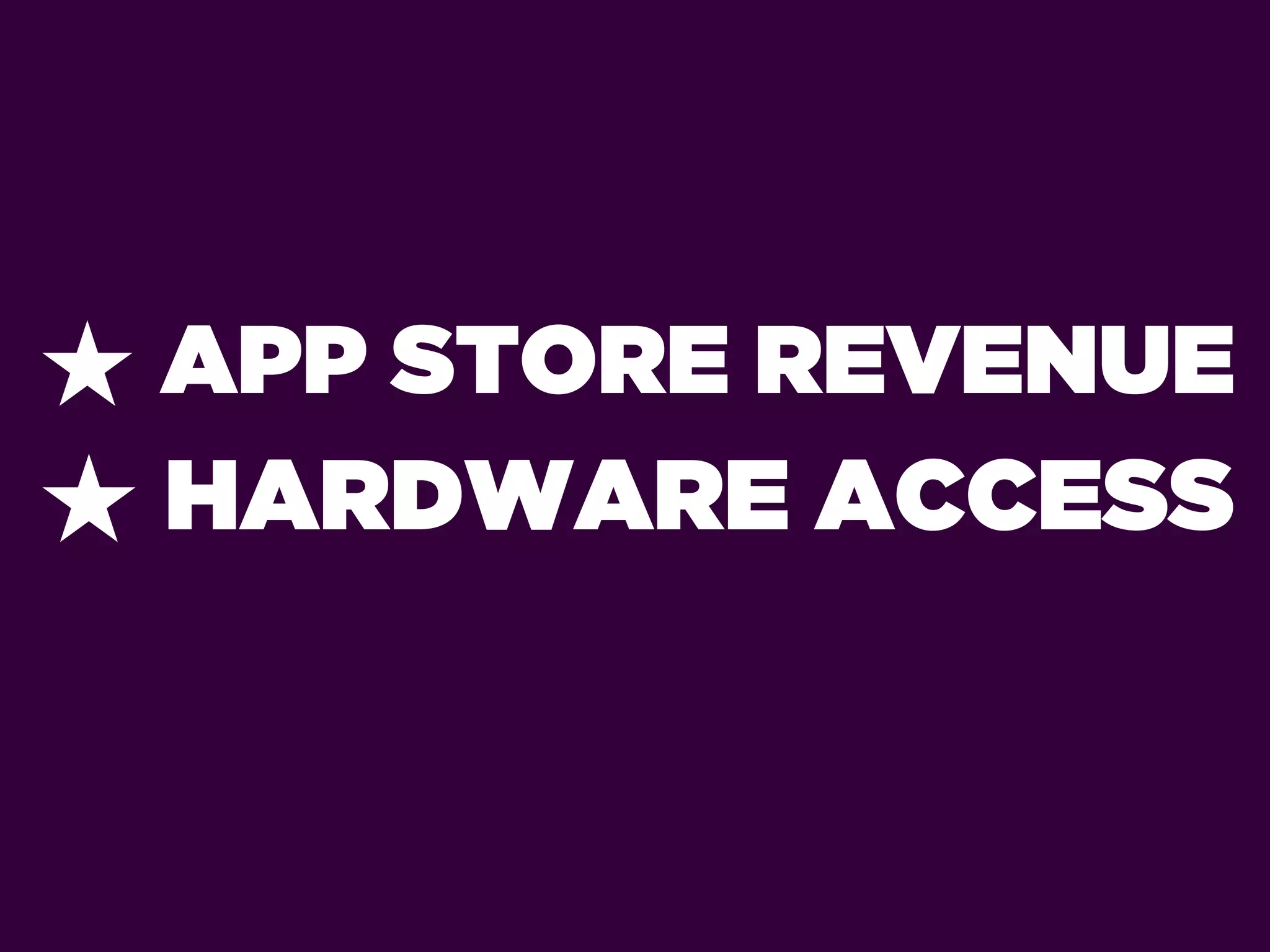 ★ APP STORE REVENUE
★ HARDWARE ACCESS
 