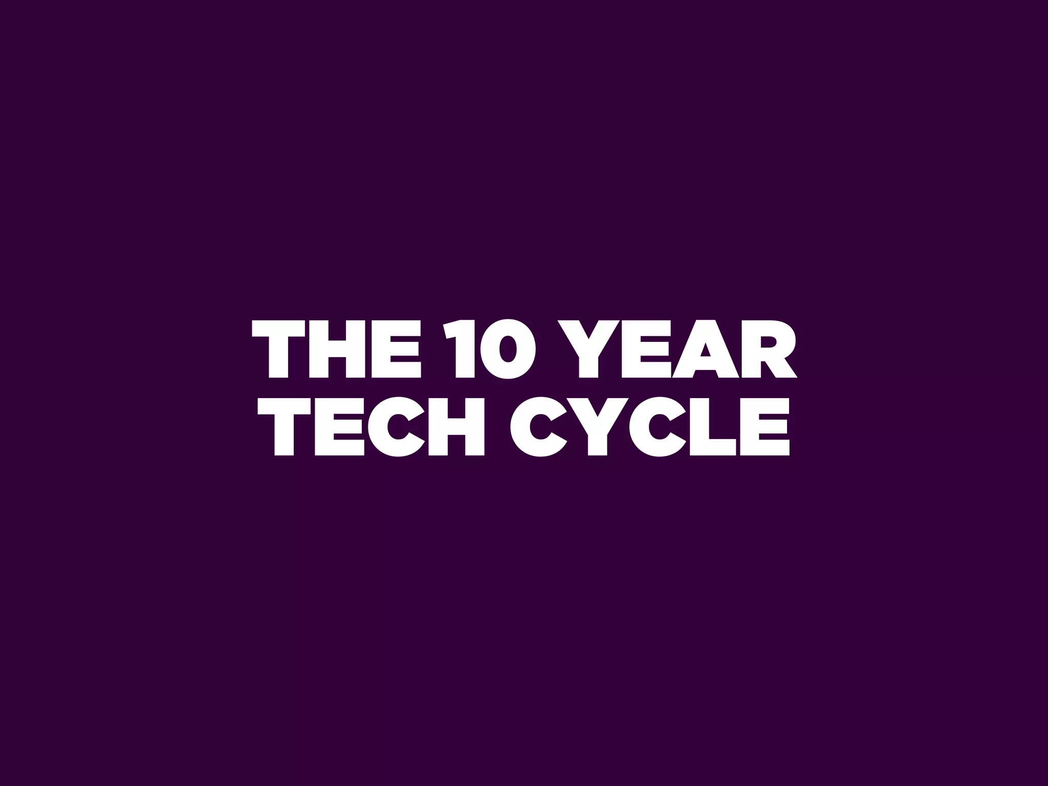 THE 10 YEAR
TECH CYCLE
 
