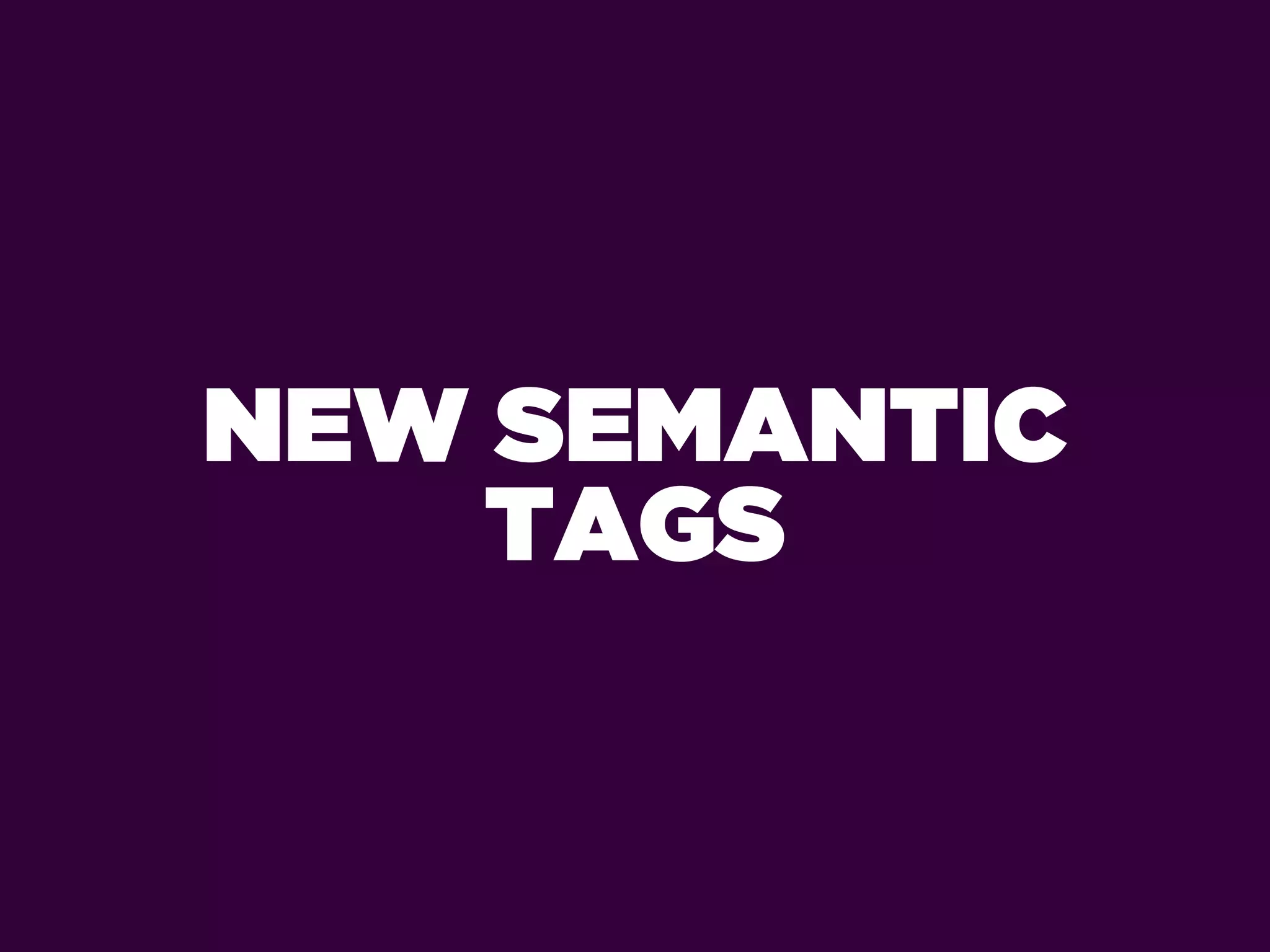 NEW SEMANTIC
    TAGS
 