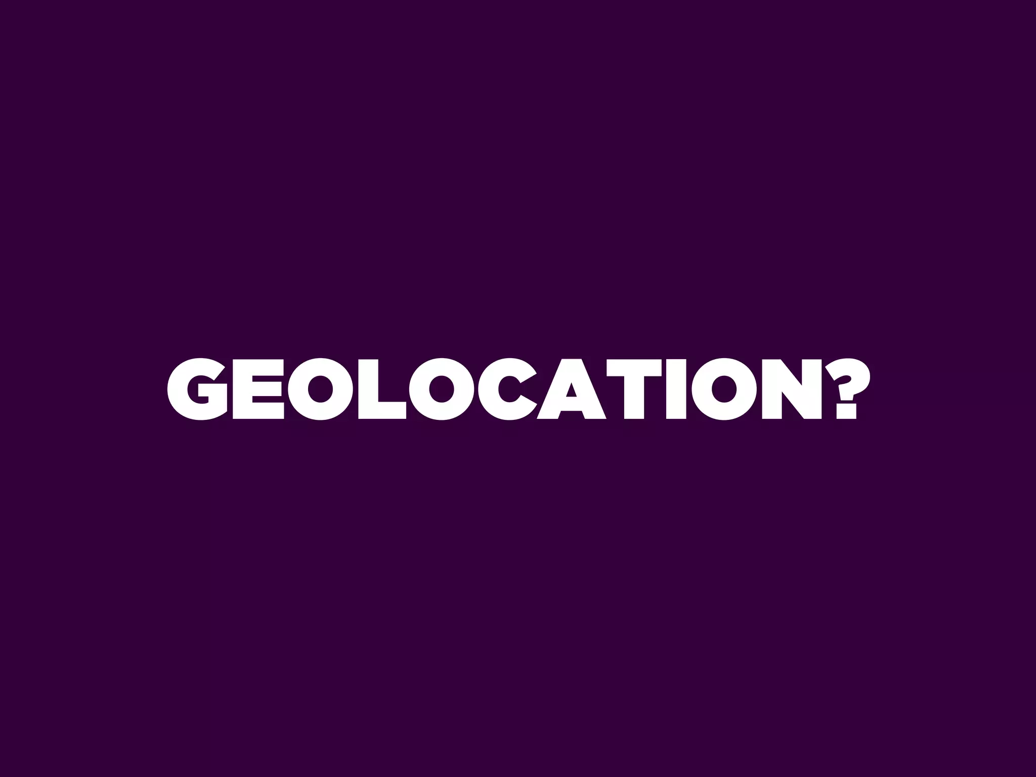 GEOLOCATION?
 