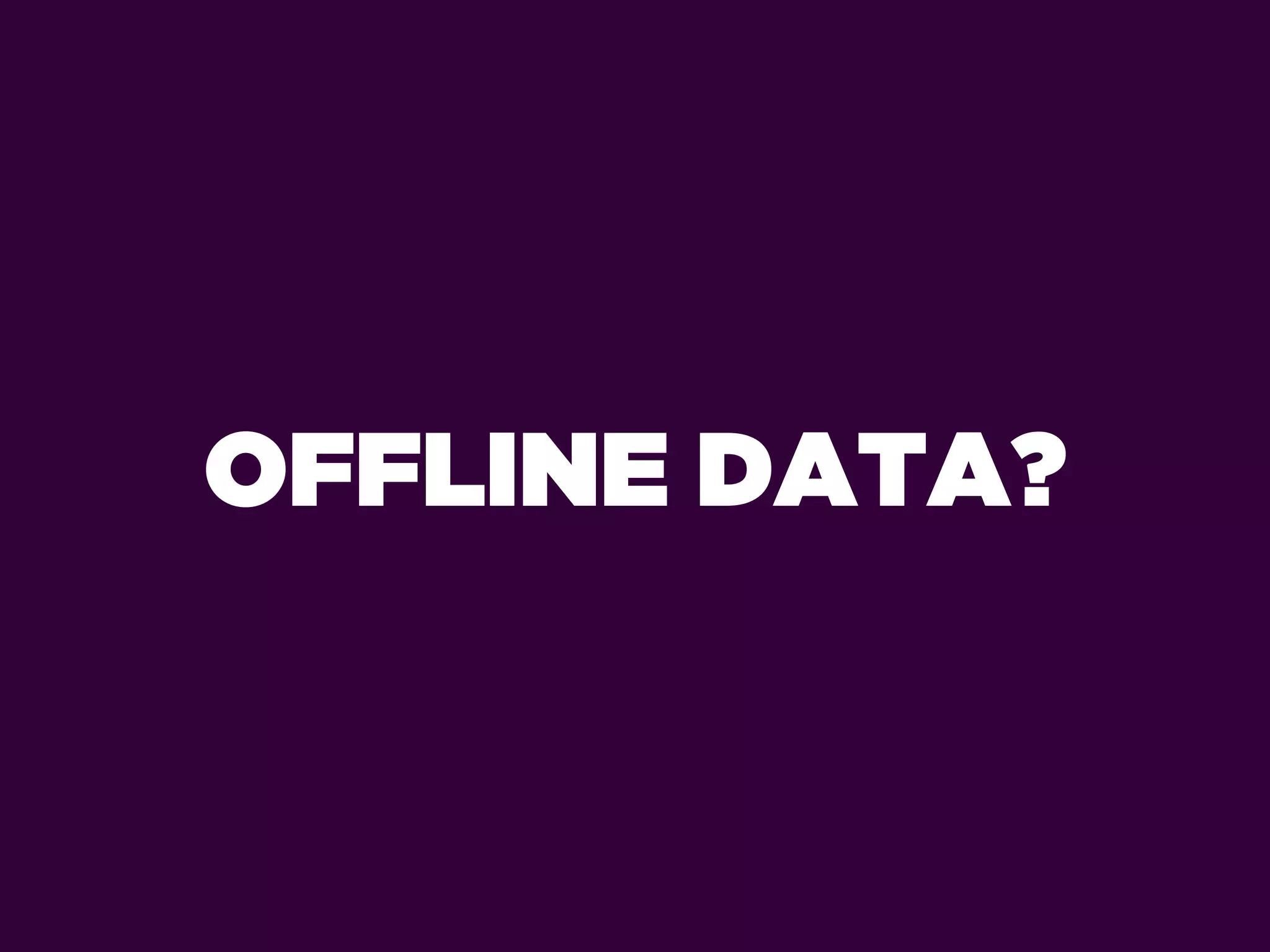 OFFLINE DATA?
 