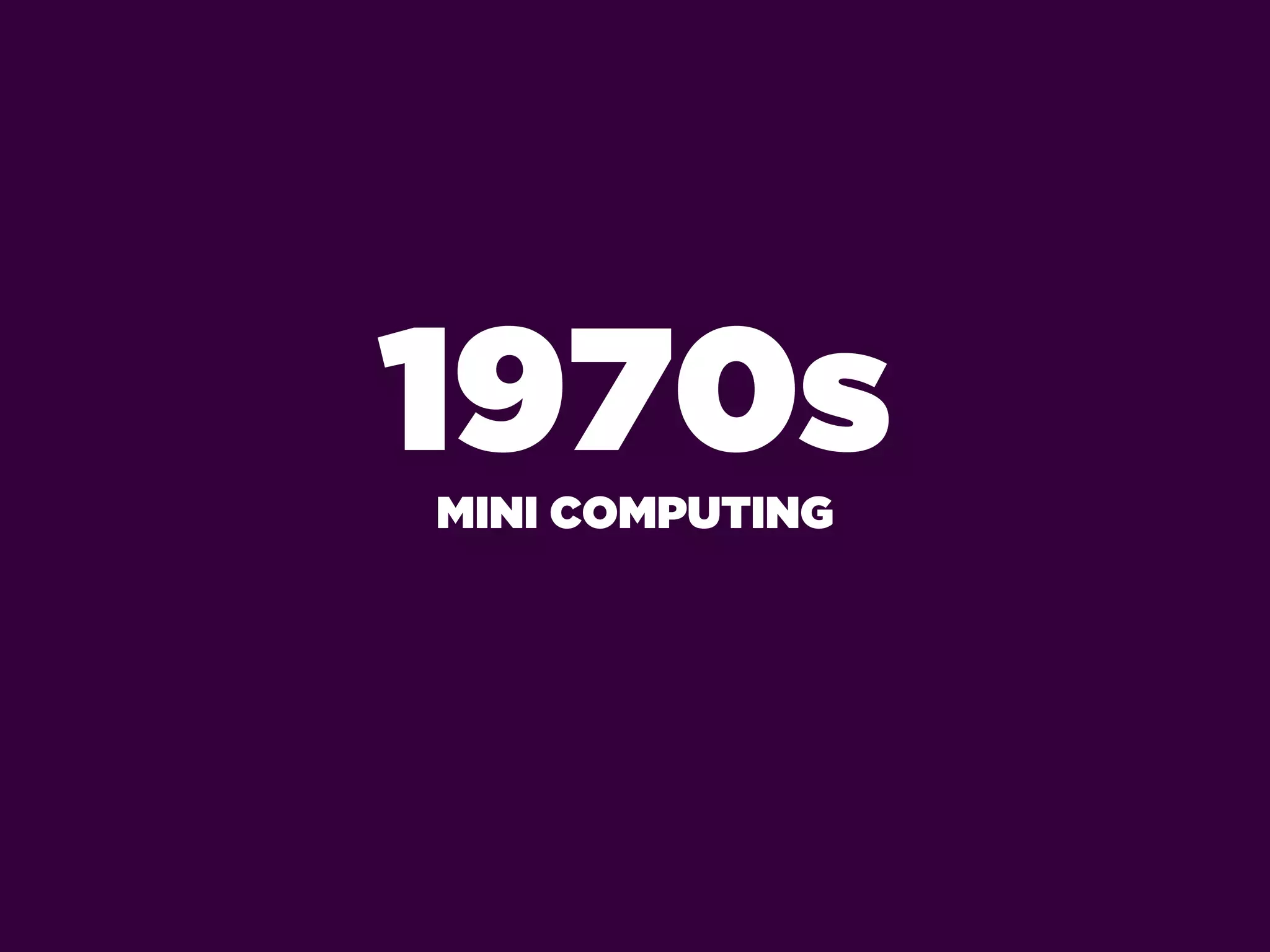 1970s
MINI COMPUTING
 