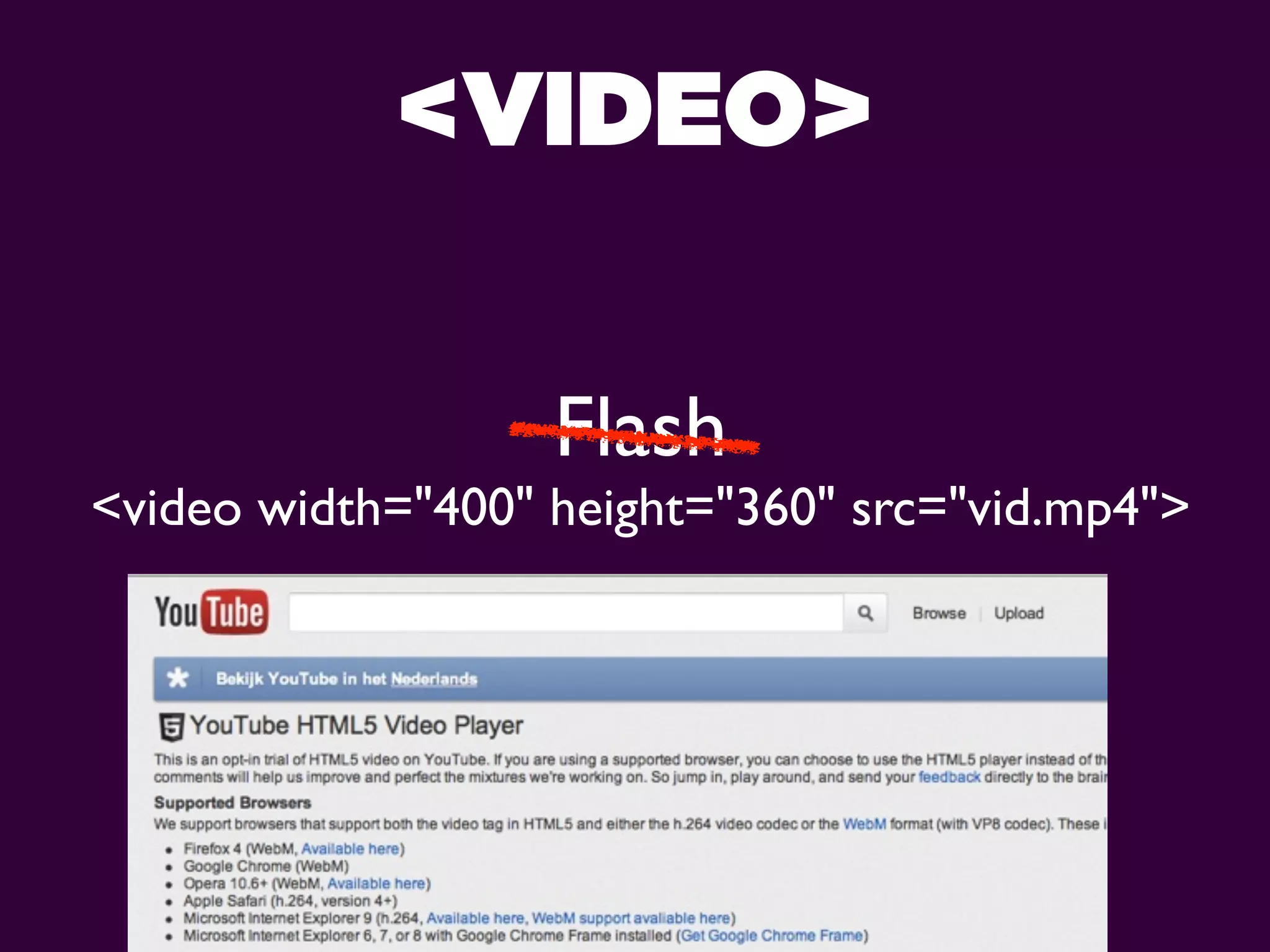 <VIDEO>

                   Flash
<video width="400" height="360" src="vid.mp4">
 