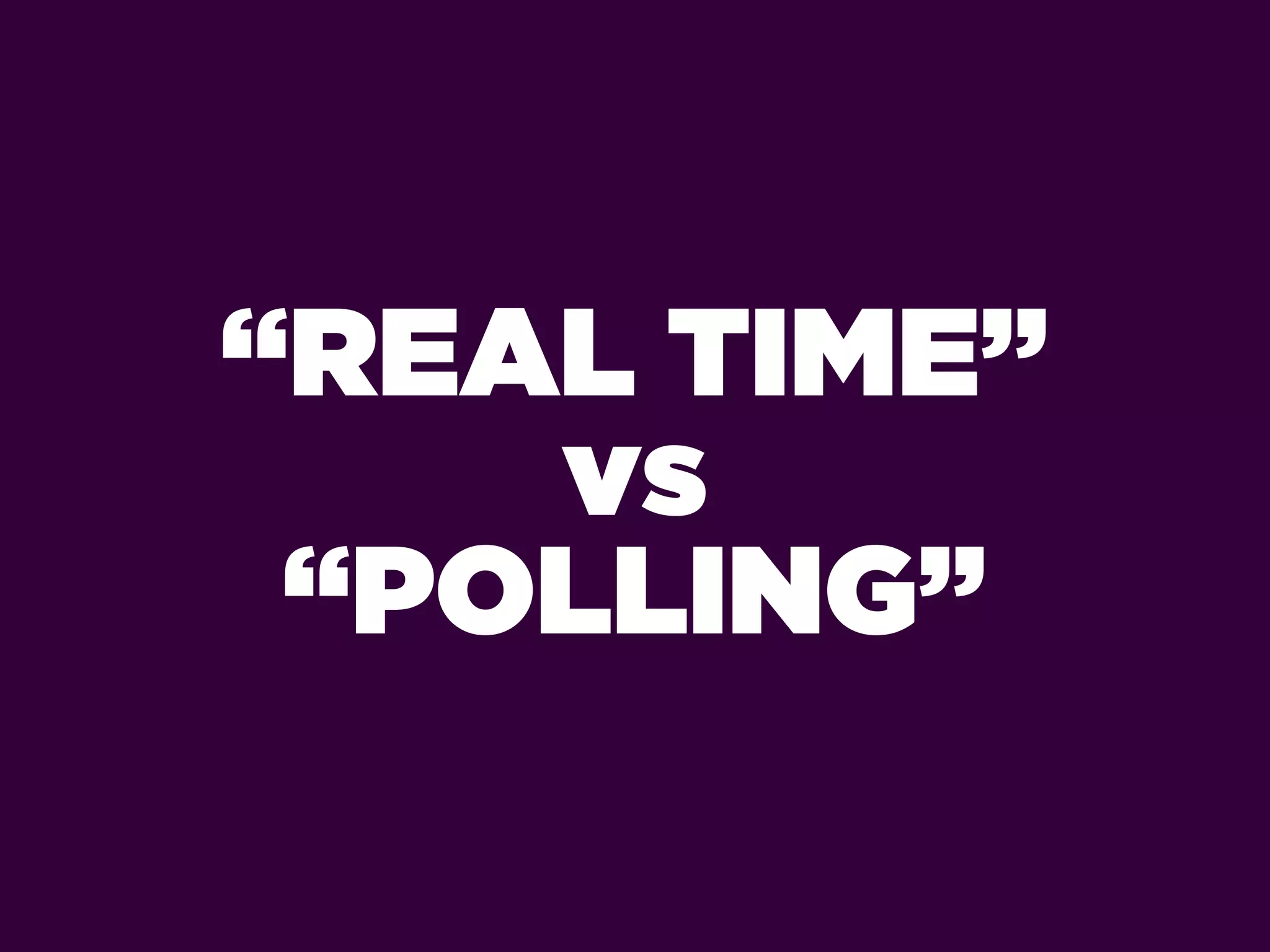 “REAL TIME”
    vs
 “POLLING”
 