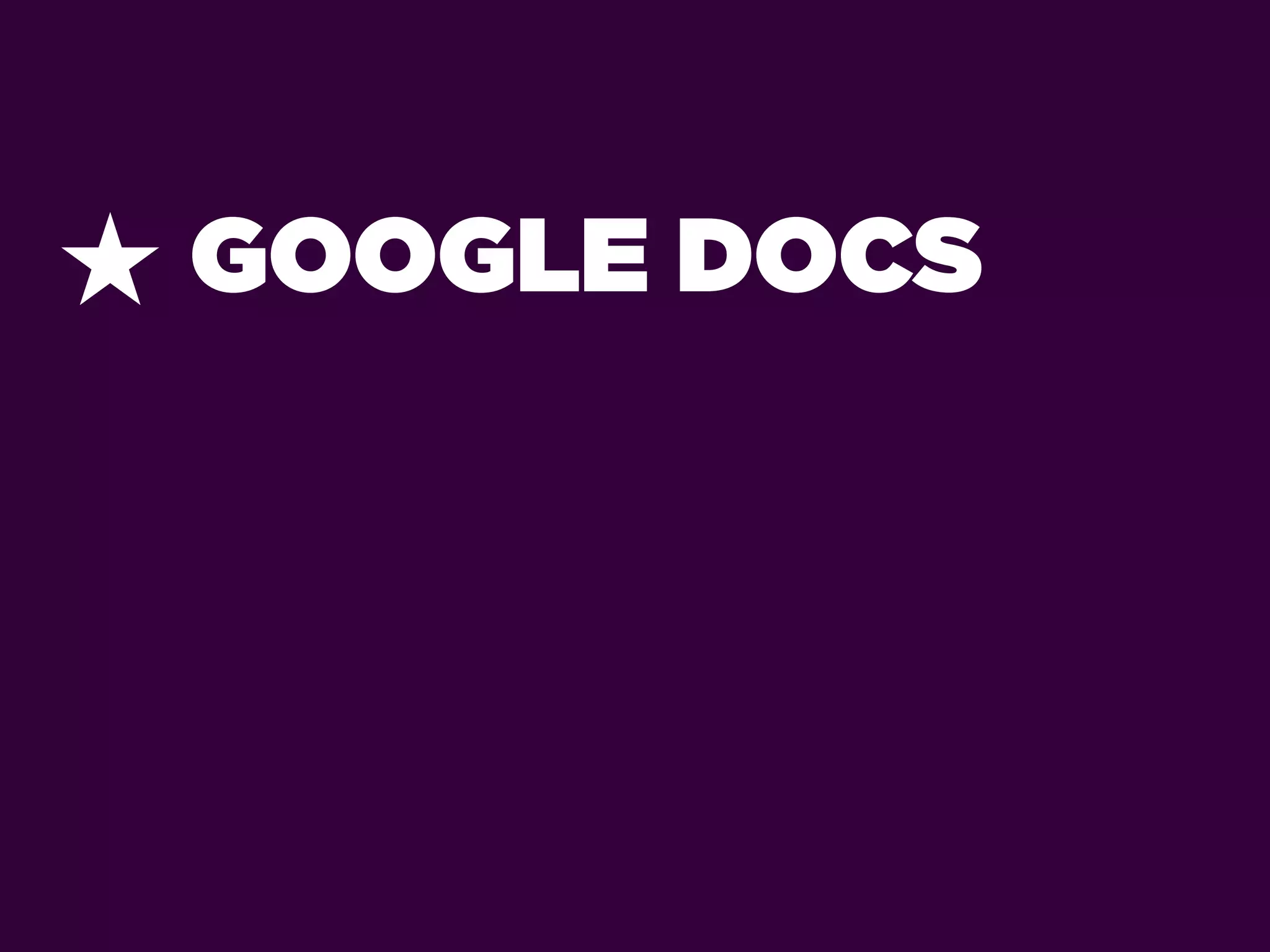 ★ GOOGLE DOCS
 