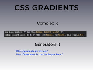 CSS GRADIENTS
                 Complex :(




               Generators :)
http://gradients.glrzad.com/
http://www.westciv.com/tools/gradients/
 