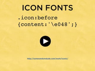 ICON FONTS
.icon:before
{content:'e048';}




  http://somerandomdude.com/work/iconic/
 