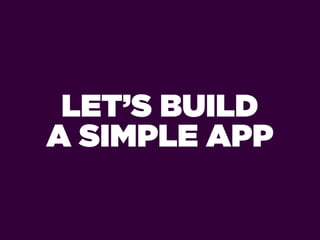 LET’S BUILD
A SIMPLE APP
 