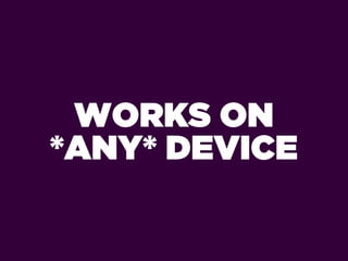 WORKS ON
*ANY* DEVICE
 
