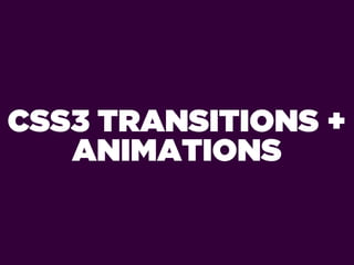 CSS3 TRANSITIONS +
   ANIMATIONS
 