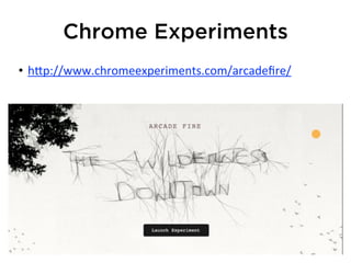 Chrome Experiments
• h*p://www.chromeexperiments.com/arcadeﬁre/
 