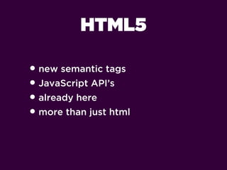 HTML5

• new semantic tags
• JavaScript API’s
• already here
• more than just html
 