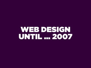 WEB DESIGN
UNTIL ... 2007
 