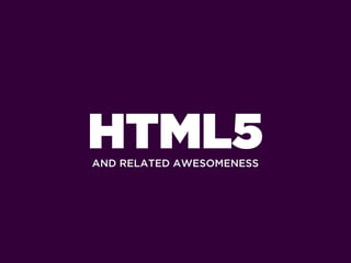 HTML5
AND RELATED AWESOMENESS
 
