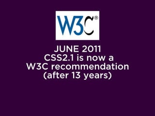 JUNE 2011
  CSS2.1 is now a
W3C recommendation
  (after 13 years)
 
