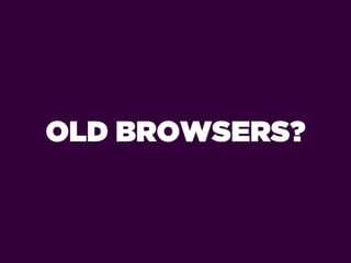 OLD BROWSERS?
 