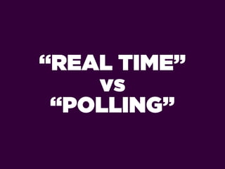 “REAL TIME”
    vs
 “POLLING”
 