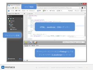 ビルド機能




                            HTML、JavaScript、CSSエディター



プロジェクト管理




                    デベロッパーコンソールとかFirebugのような
                         インスペクター＆JavaScriptコンソール




                   URL : http://www.asial.co.jp/   │ Copyright © 2013 Asial Corporation. All Rights Reserved.   │   2013/2/15   ｜   26
 