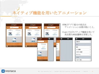 ネイティブ機能を用いたアニメーション

                                                          HTML5アプリ最大の弱点は
                                                            アニメーション品質が低いこと。

                                                          Eightではネイティブ機能を用いて
                                                            高品質な画面遷移を実現した。




      URL : http://www.asial.co.jp/   │ Copyright © 2013 Asial Corporation. All Rights Reserved.   │   2013/2/15   ｜   30
 