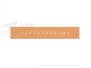 ハイブリッドアプリとは？




   URL : http://www.asial.co.jp/   │ Copyright © 2013 Asial Corporation. All Rights Reserved.   │   2013/2/15   ｜   4
 