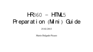 H 360 – H L5
        R           TM
Pr epar at i on (M ni ) G de
                  i      ui
             25.02.2013

         Mario Delgado Picazo
 
