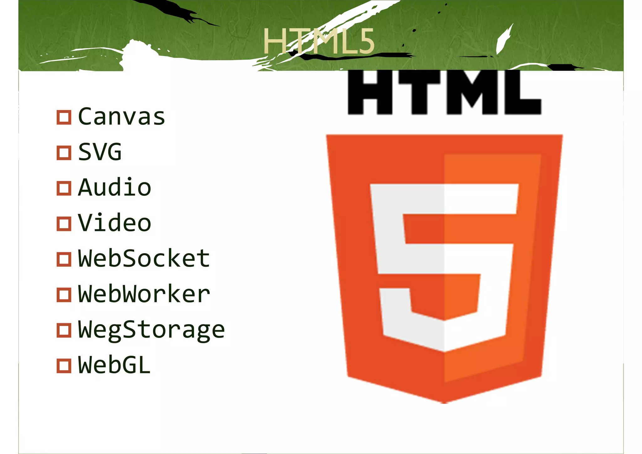 Canvas
SVG
Audio
Video
WebSocket
WebWorker
WegStorage
WebGL
 