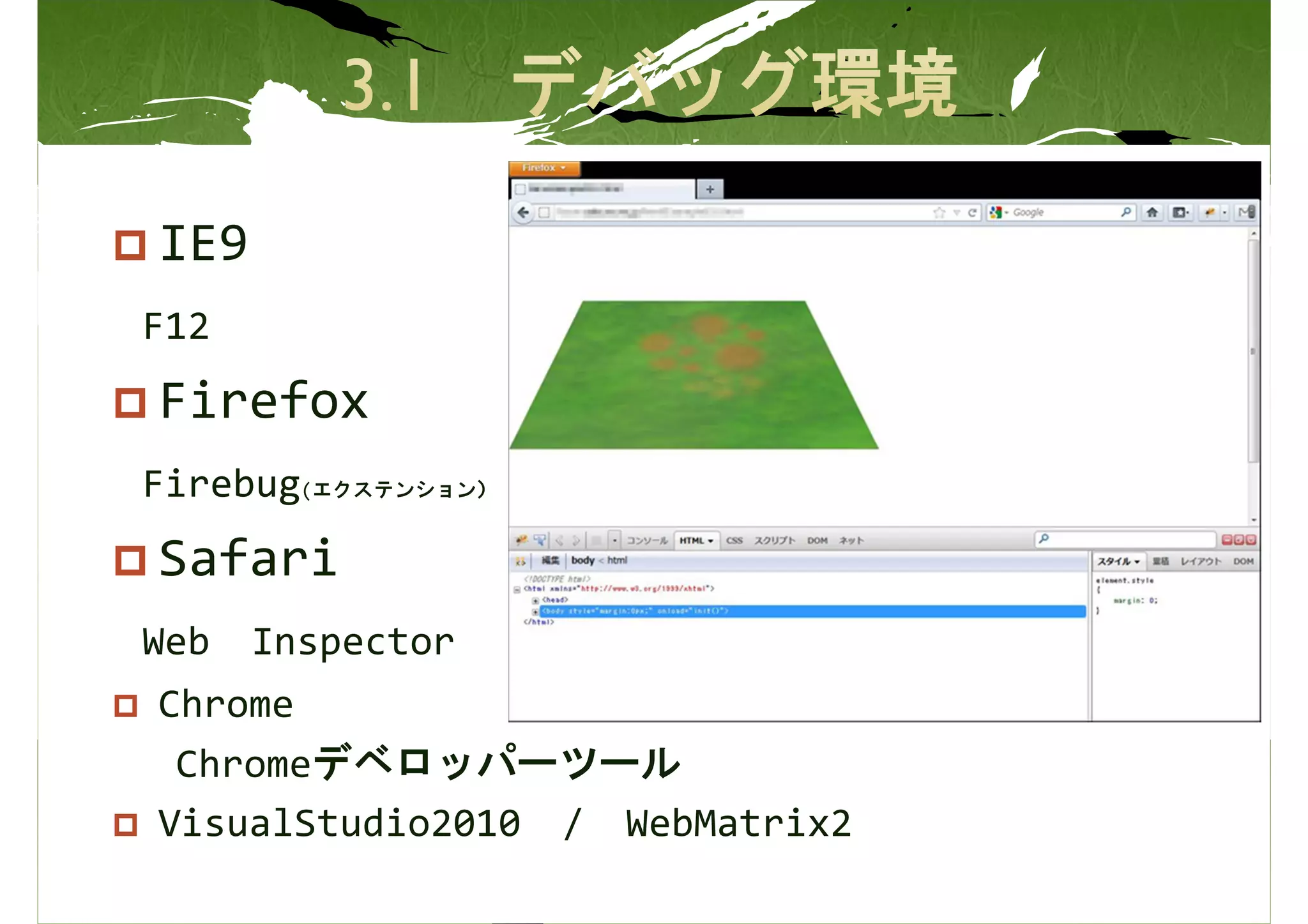 IE9
F12
Firefox
Firebug(エクステンション）
Safari
Web   Inspector
Chrome
 Chromeデベロッパーツール
VisualStudio2010 / WebMatrix2
 