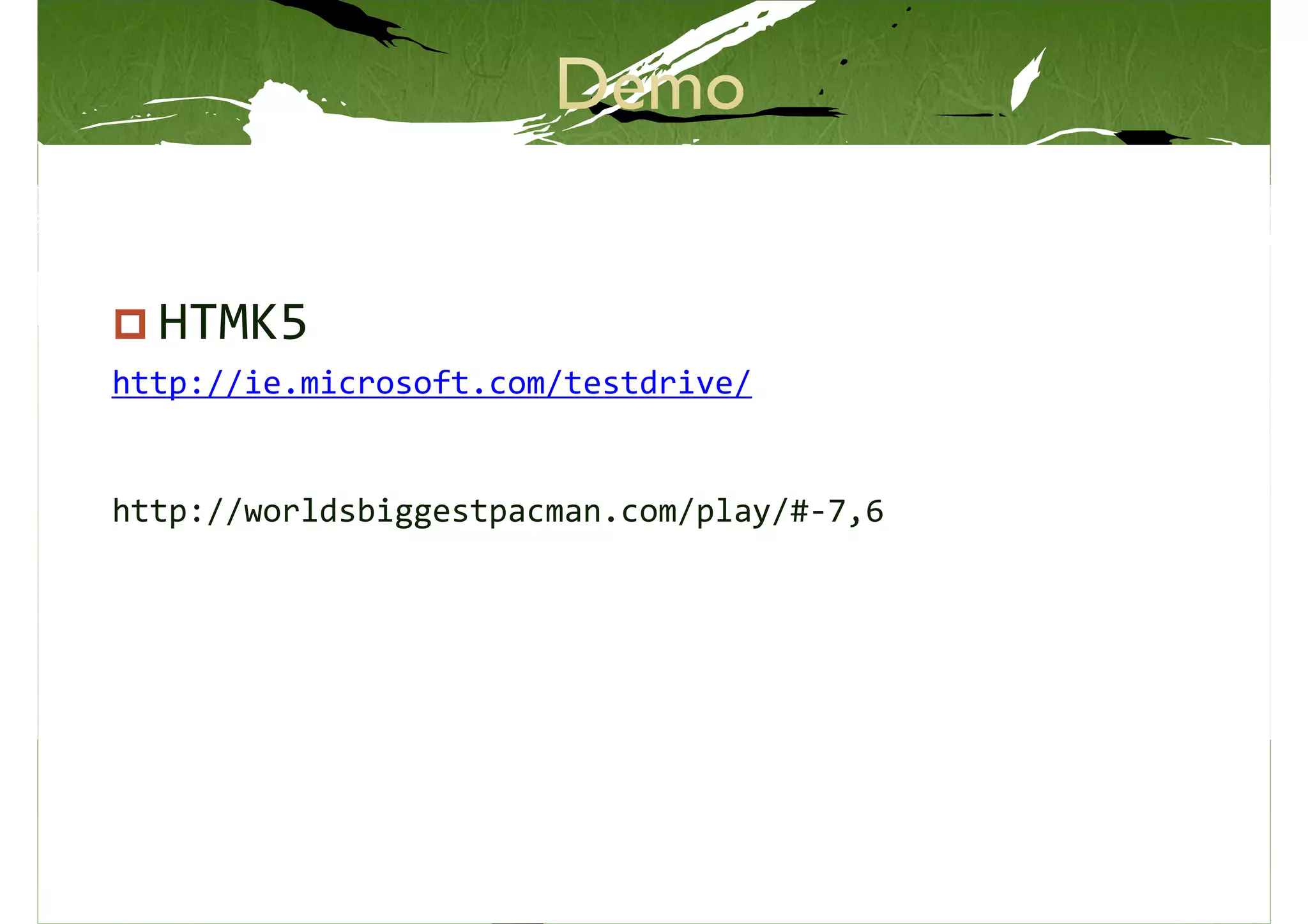 HTMK5
http://ie.microsoft.com/testdrive/


http://worldsbiggestpacman.com/play/#-7,6
 