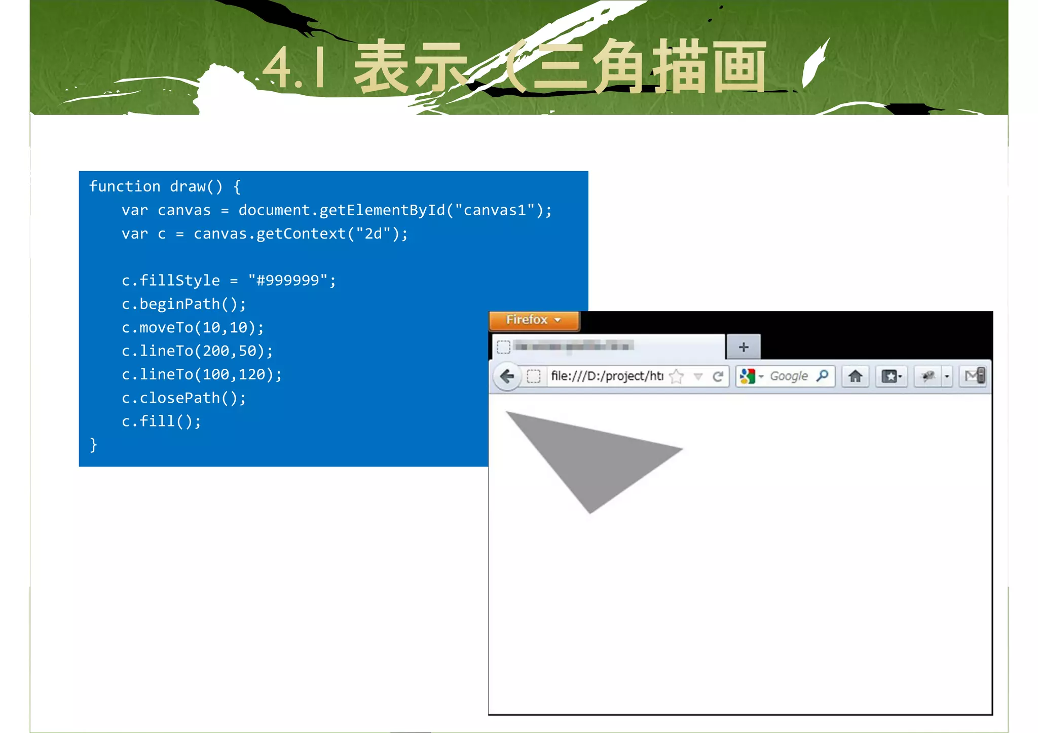 function draw() {
    var canvas = document.getElementById("canvas1");
    var c = canvas.getContext("2d");

    c.fillStyle = "#999999";
    c.beginPath();
    c.moveTo(10,10);
    c.lineTo(200,50);
    c.lineTo(100,120);
    c.closePath();
    c.fill();
}
 
