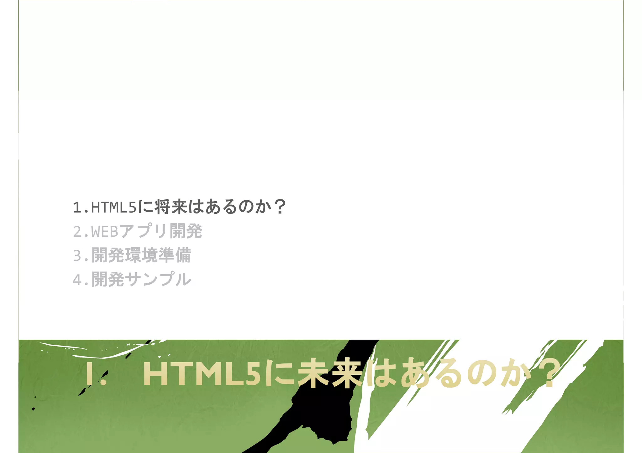 1.HTML5に将来はあるのか？
2.WEBアプリ開発
3.開発環境準備
4.開発サンプル
 