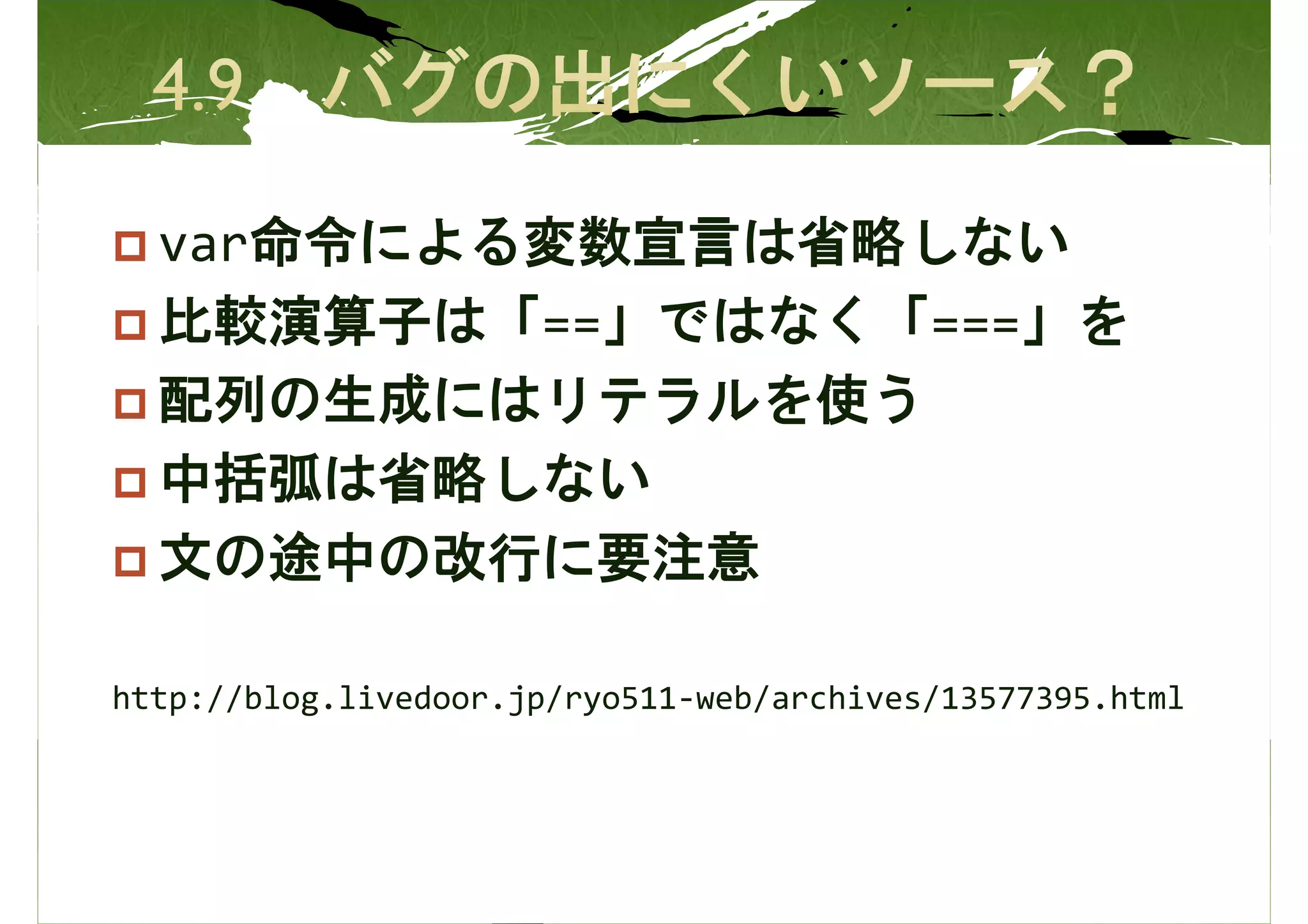 var命令による変数宣言は省略しない
  比較演算子は「==」ではなく「===」を
  配列の生成にはリテラルを使う
  中括弧は省略しない
  文の途中の改行に要注意

http://blog.livedoor.jp/ryo511-web/archives/13577395.html
 