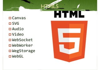 Canvas
SVG
Audio
Video
WebSocket
WebWorker
WegStorage
WebGL
 