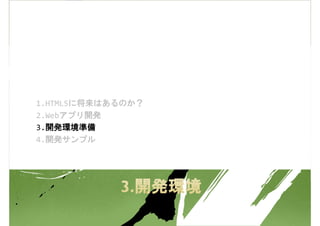 1.HTML5に将来はあるのか？
2.Webアプリ開発
3.開発環境準備
4.開発サンプル
 