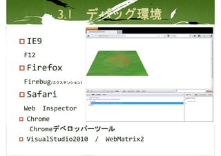 IE9
F12
Firefox
Firebug(エクステンション）
Safari
Web   Inspector
Chrome
 Chromeデベロッパーツール
VisualStudio2010 / WebMatrix2
 
