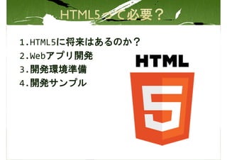 1.HTML5に将来はあるのか？
2.Webアプリ開発
3.開発環境準備
4.開発サンプル
 