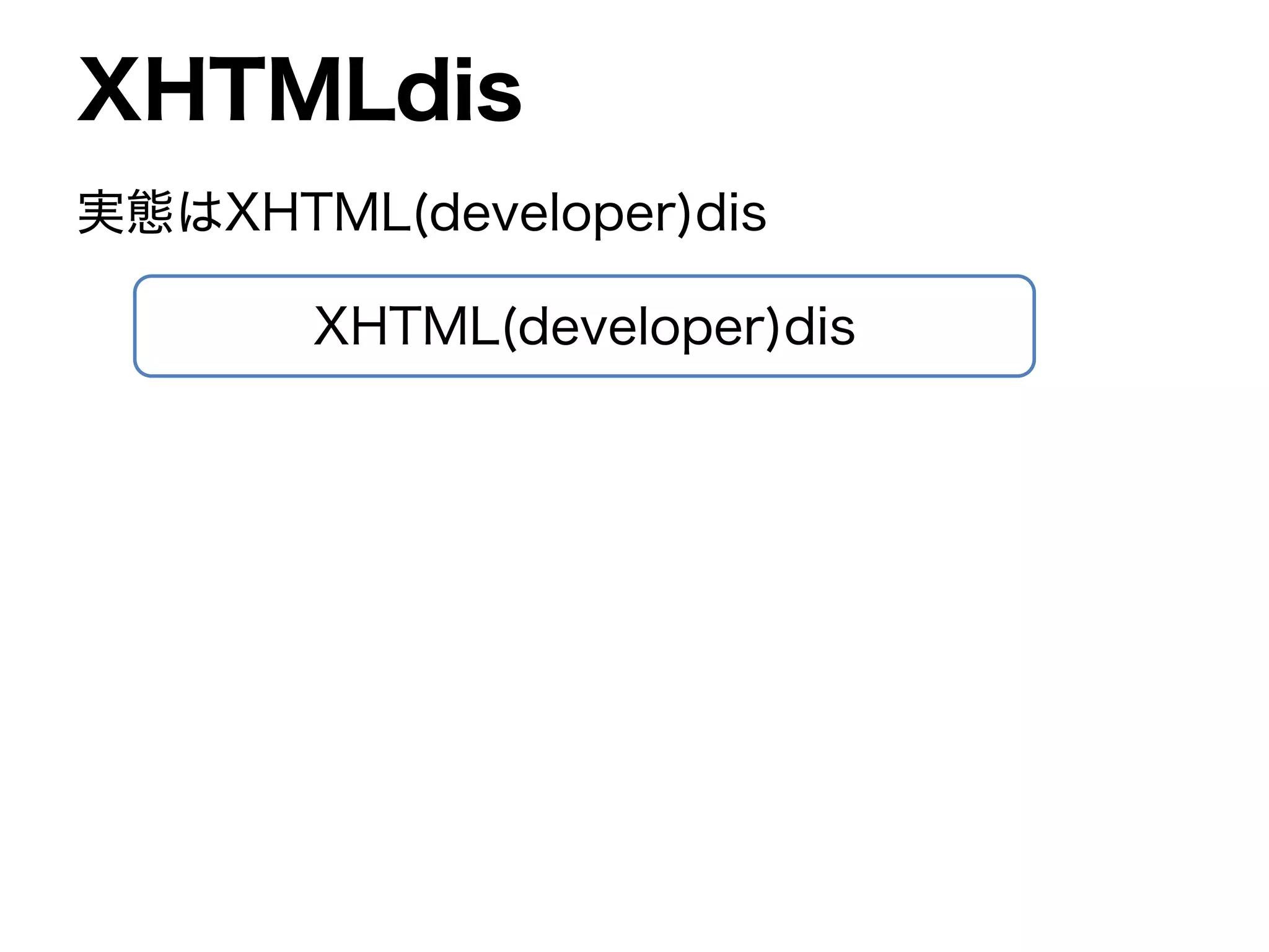 XHTML(developer)dis
XHTMLdis
実態はXHTML(developer)dis
 