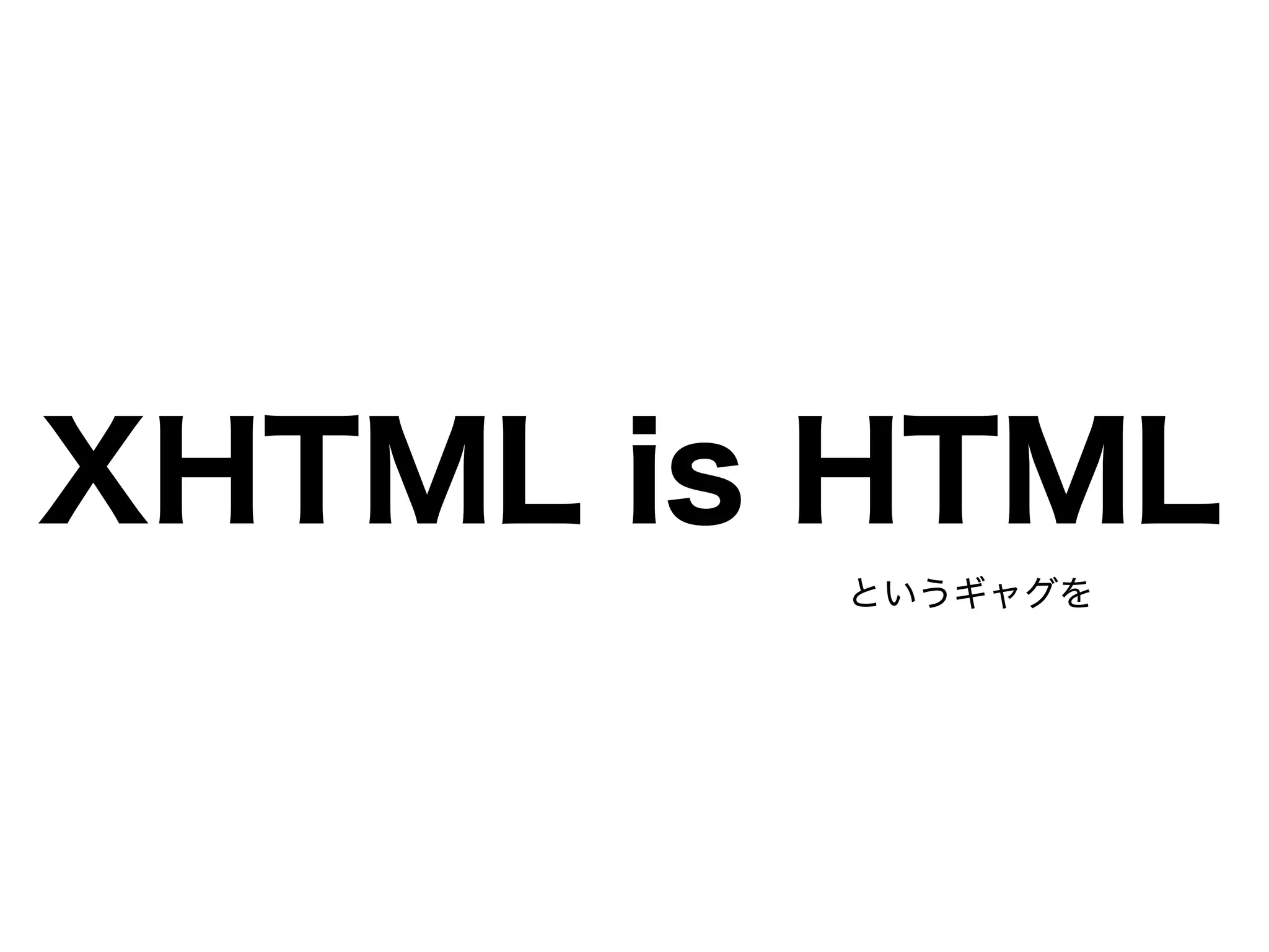 XHTML is HTML
というギャグを
 