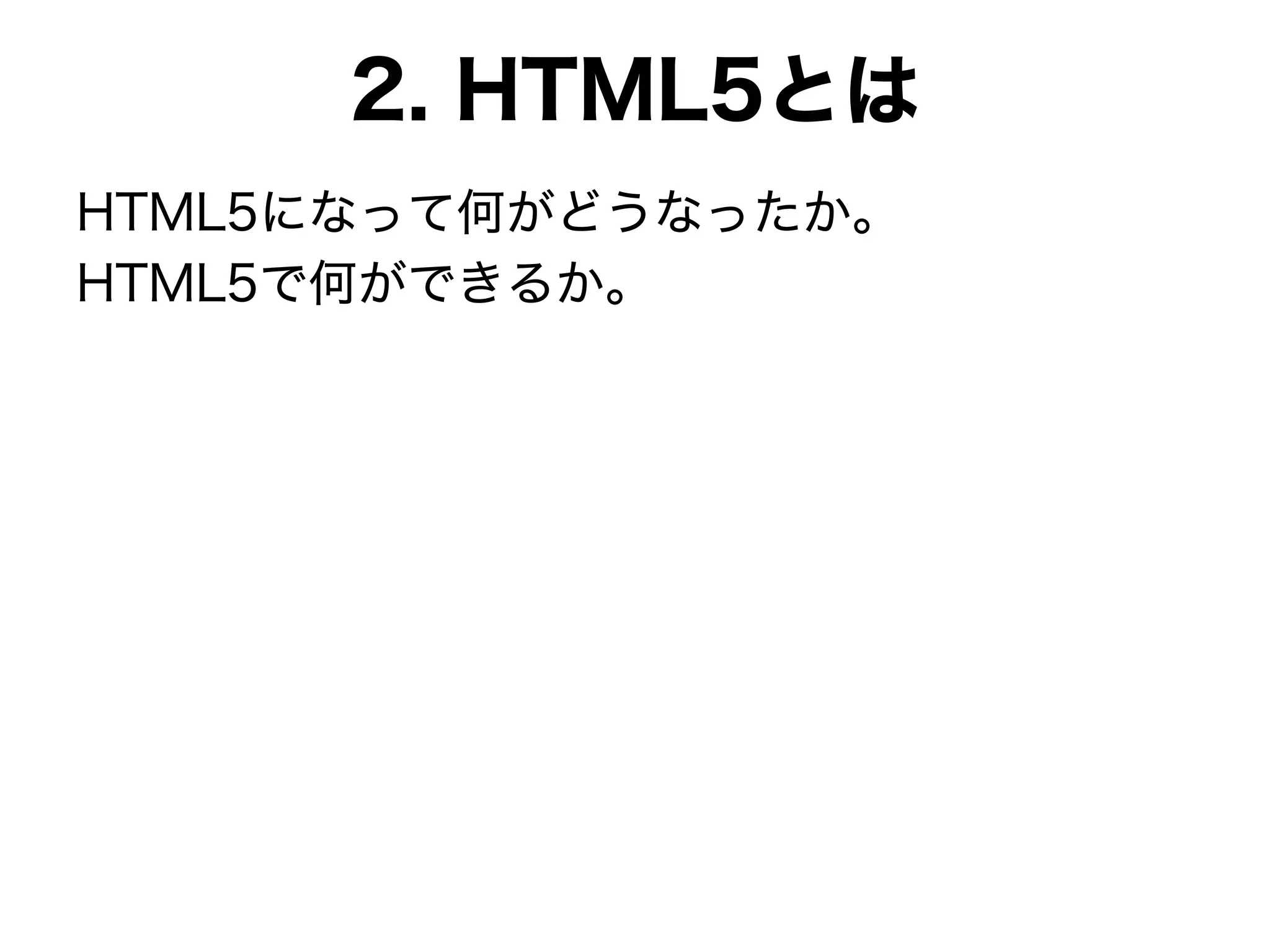 2. HTML5とは
HTML5になって何がどうなったか。
HTML5で何ができるか。
 