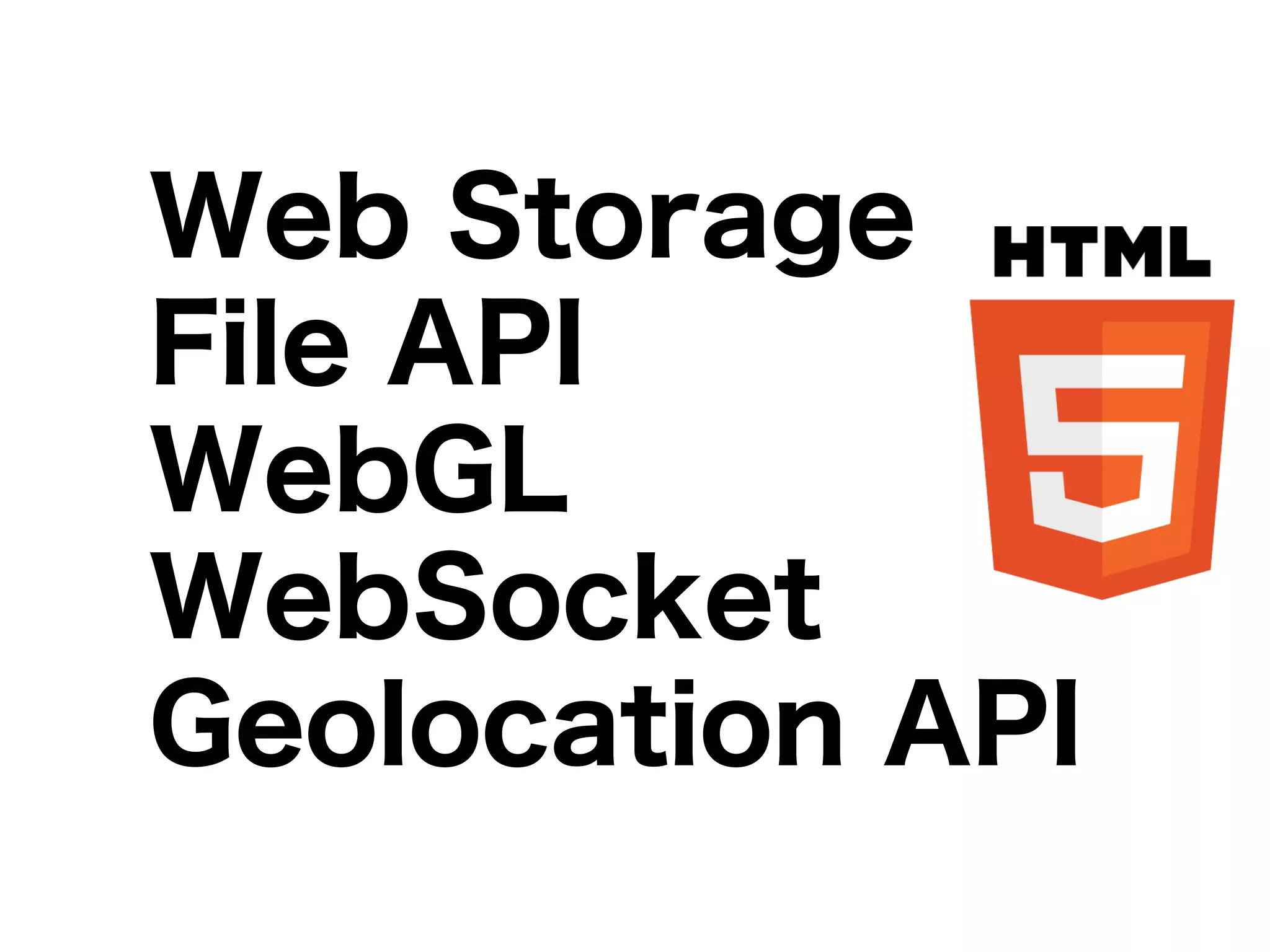 Web Storage
File API
WebGL
WebSocket
Geolocation API
 