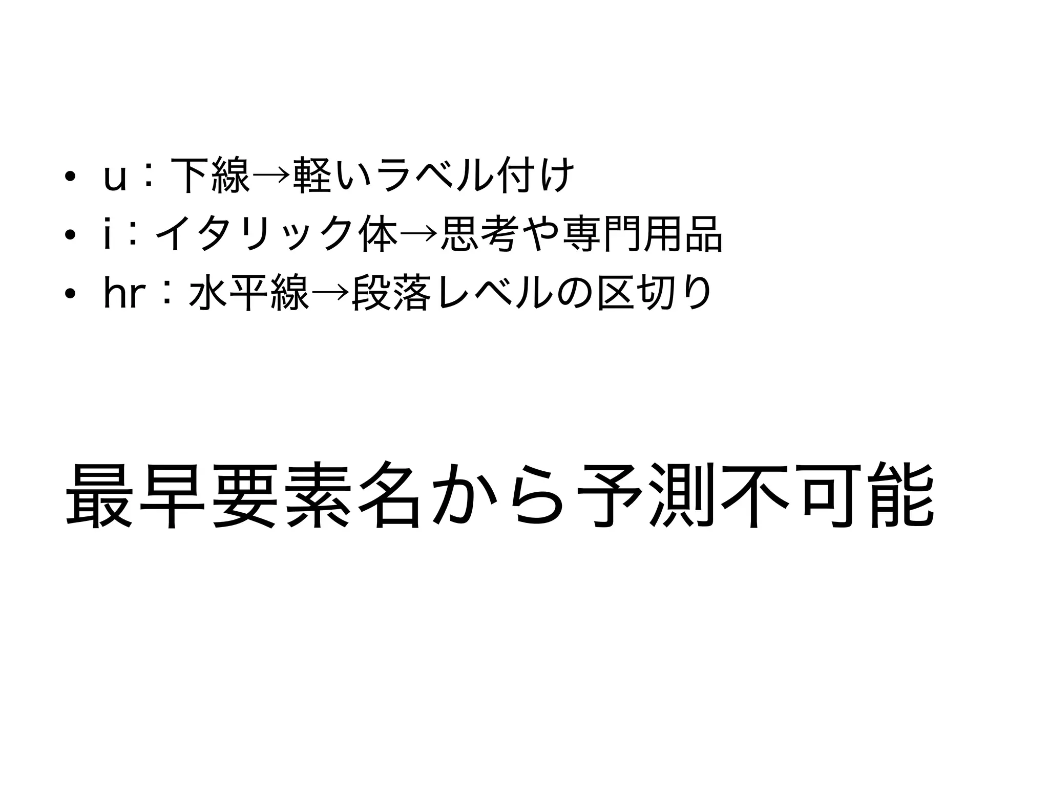 • u：下線→軽いラベル付け
• i：イタリック体→思考や専門用品
• hr：水平線→段落レベルの区切り
最早要素名から予測不可能
 