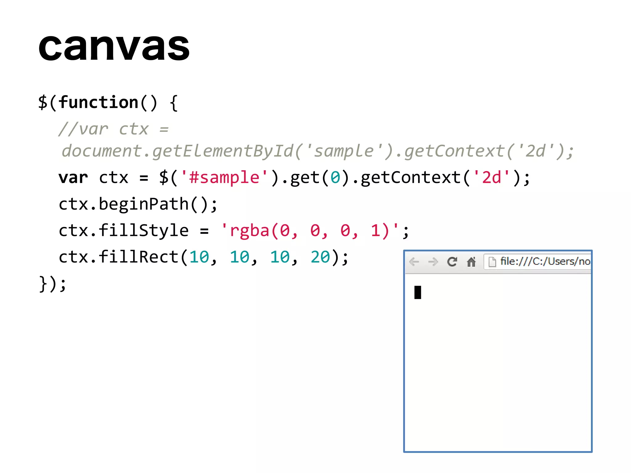 canvas
$(function() {
//var ctx =
document.getElementById('sample').getContext('2d');
var ctx = $('#sample').get(0).getContext('2d');
ctx.beginPath();
ctx.fillStyle = 'rgba(0, 0, 0, 1)';
ctx.fillRect(10, 10, 10, 20);
});
 