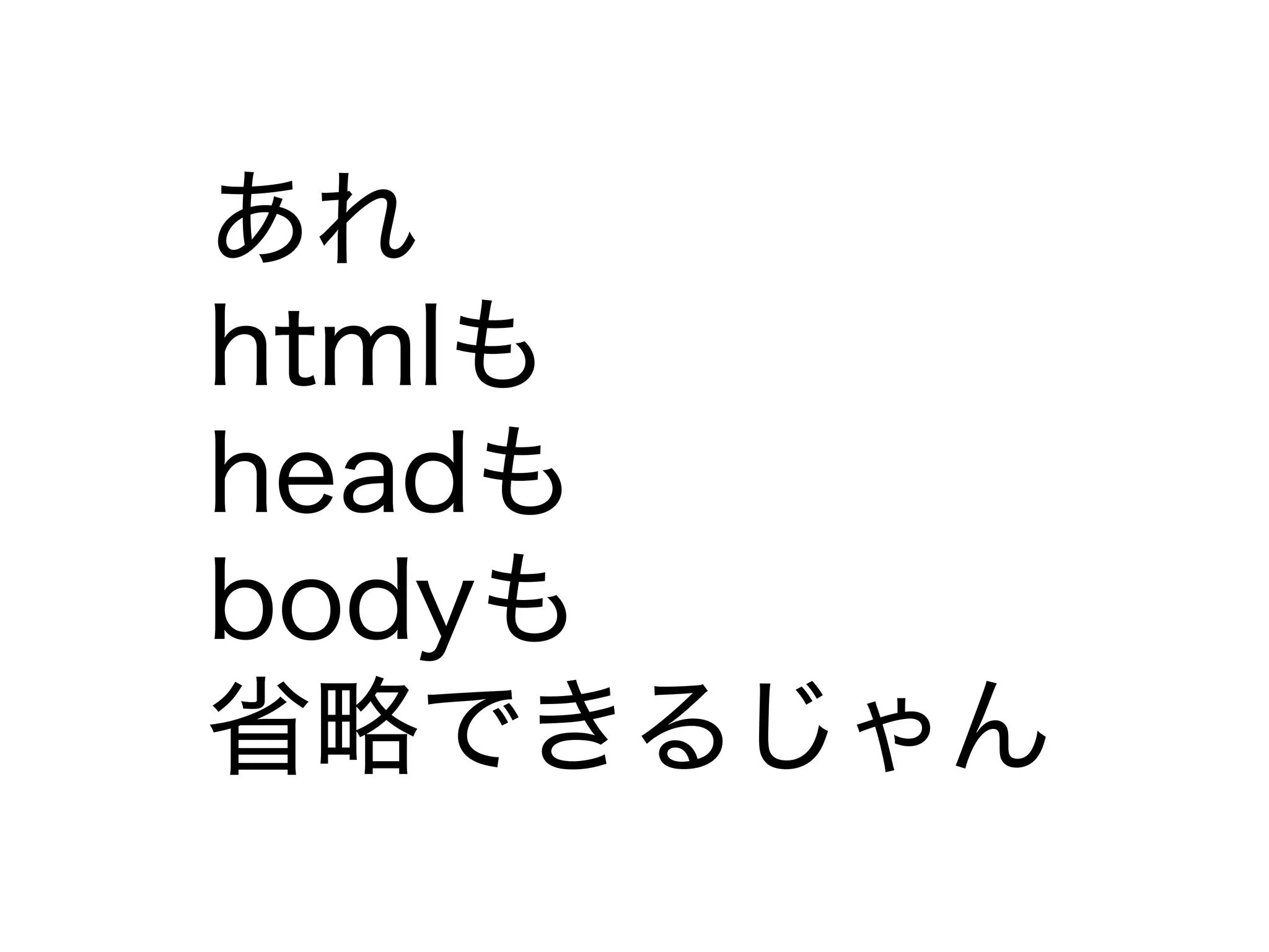 あれ
htmlも
headも
bodyも
省略できるじゃん
 