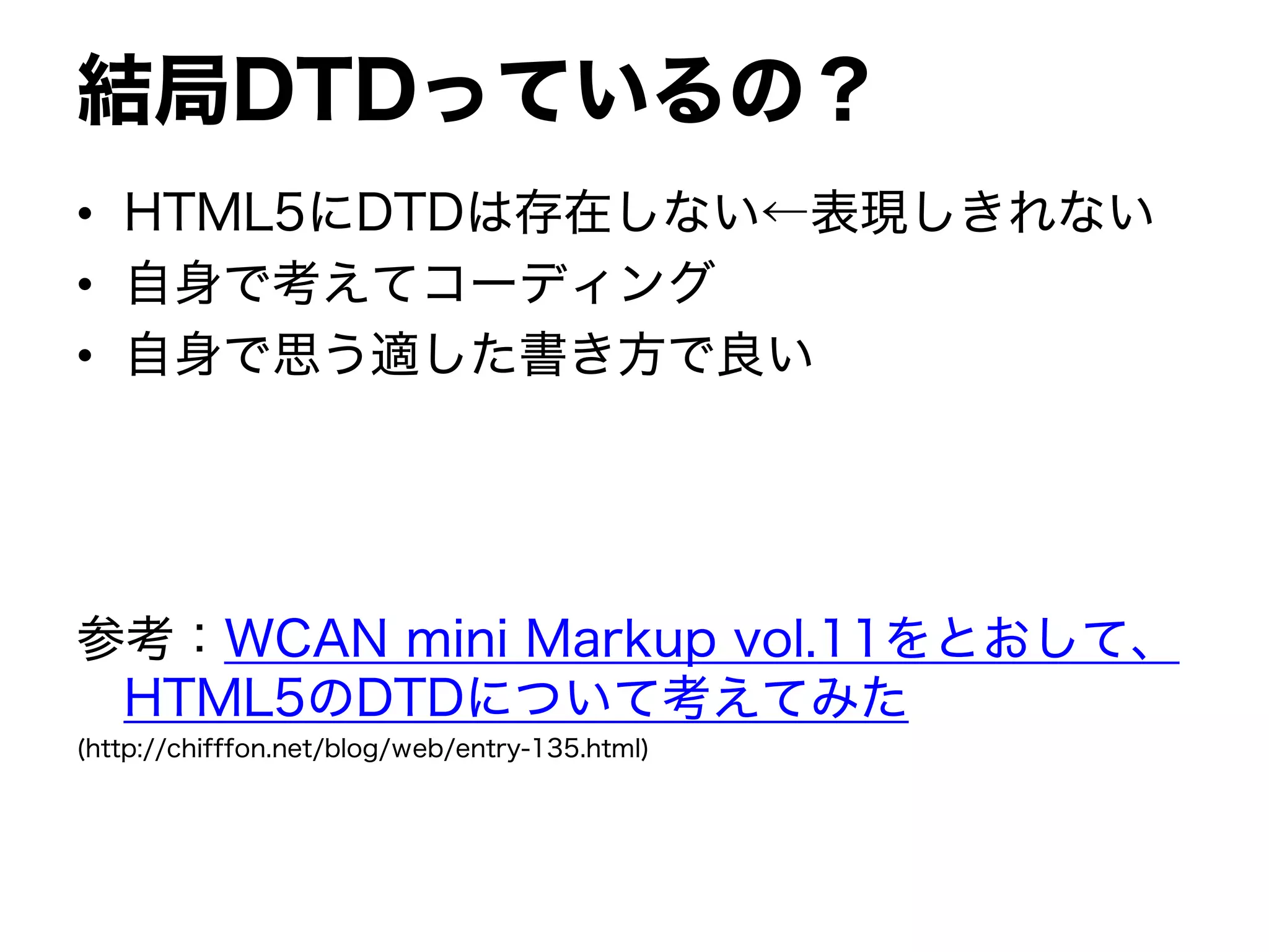 結局DTDっているの？
• HTML5にDTDは存在しない←表現しきれない
• 自身で考えてコーディング
• 自身で思う適した書き方で良い
参考：WCAN mini Markup vol.11をとおして、
HTML5のDTDについて考えてみた
(http://chifffon.net/blog/web/entry-135.html)
 