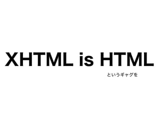 XHTML is HTML
というギャグを
 